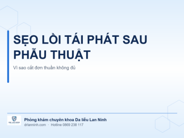 SẸO LỒI TÁI PHÁT SAU PHẪU THUẬT CẮT BỎ: VÌ SAO CẮT ĐƠN THUẦN KHÔNG ĐỦ