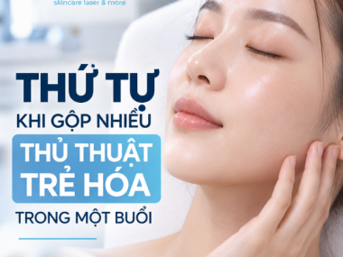 THỨ TỰ KHI GỘP NHIỀU THỦ THUẬT TRẺ HÓA TRONG MỘT BUỔI